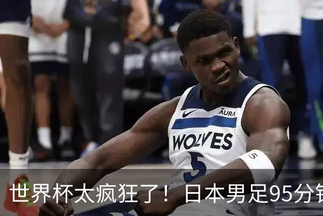 世界杯太疯狂了！日本男足95分钟被绝杀，1-2逆转无缘16强的背后故事与分析