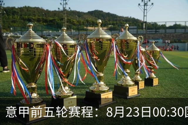 意甲前五轮赛程：8月23日00:30国米vs蒙扎 9月7日02:45尤文vs米兰