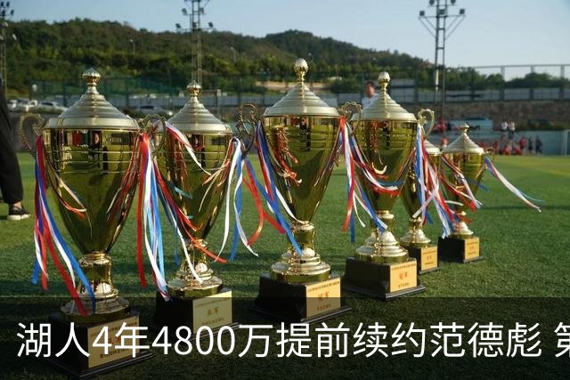 湖人4年4800万提前续约范德彪 第4年球员选项