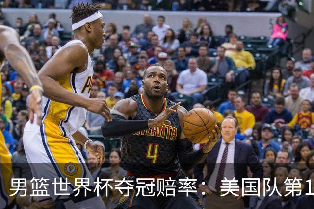 男篮世界杯夺冠赔率：美国队第1 欧美包揽8强