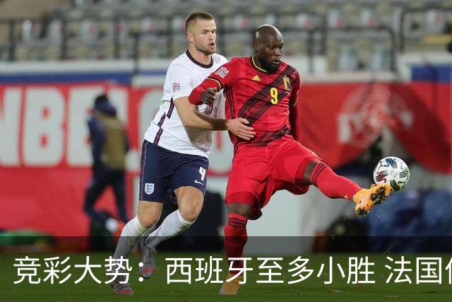 竞彩大势：西班牙至多小胜 法国值得信任