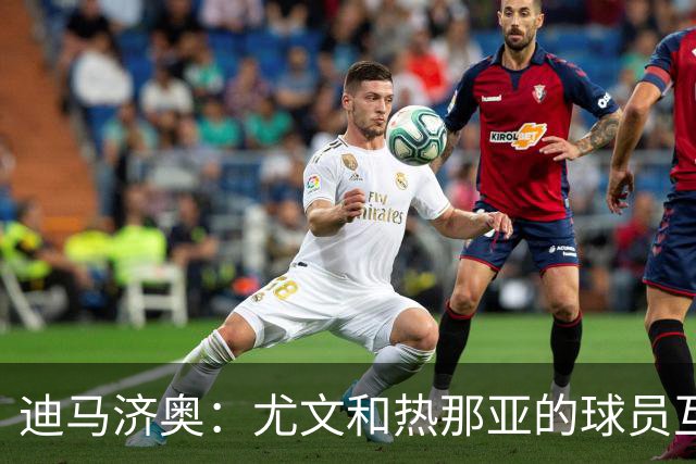 迪马济奥：尤文和热那亚的球员互换交易接近完成，埃卡托加盟尤文