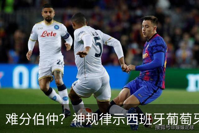 难分伯仲？神规律示西班牙葡萄牙90分钟或言和