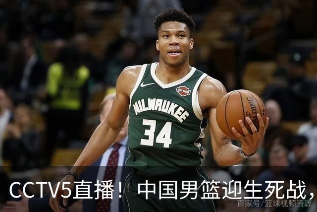 CCTV5直播！中国男篮迎生死战，全华班PK2大归化，输球将无缘世界杯