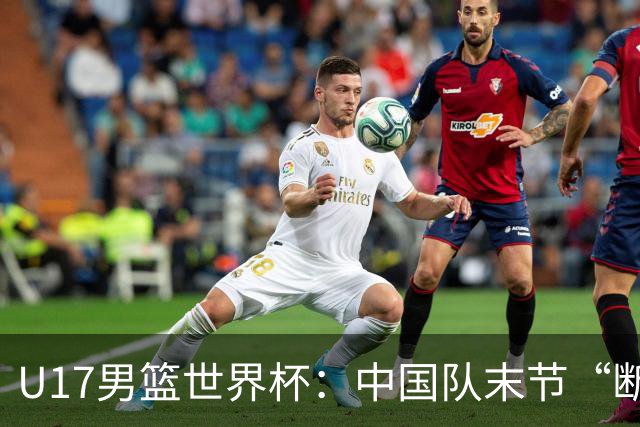 U17男篮世界杯：中国队末节“断电”负于加拿大队